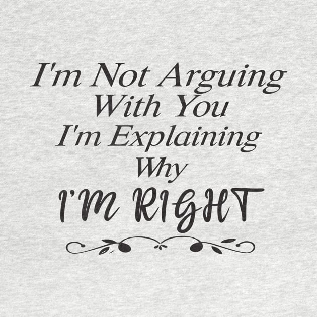 Im Not Arguing With You Im Explaining Why Im Right by SavageArt ⭐⭐⭐⭐⭐